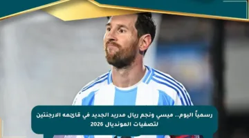 رسمياً اليوم.. ميسي ونجم ريال مدريد الجديد في قائمة الأرجنتين لتصفيات المونديال 2026